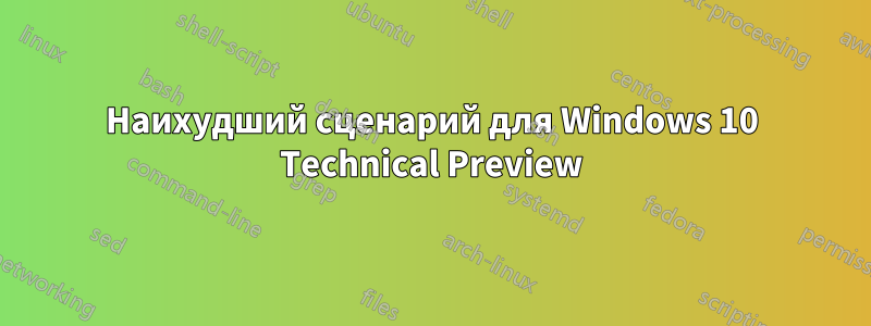 Наихудший сценарий для Windows 10 Technical Preview