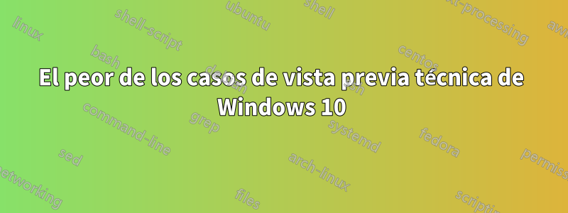 El peor de los casos de vista previa técnica de Windows 10