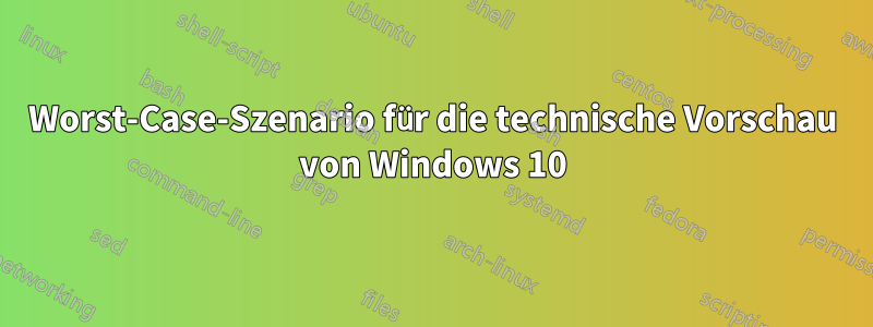 Worst-Case-Szenario für die technische Vorschau von Windows 10