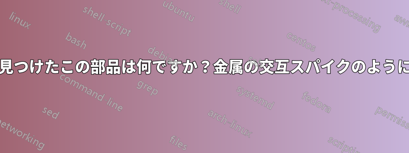 古いPCで見つけたこの部品は何ですか？金属の交互スパイクのように見えます