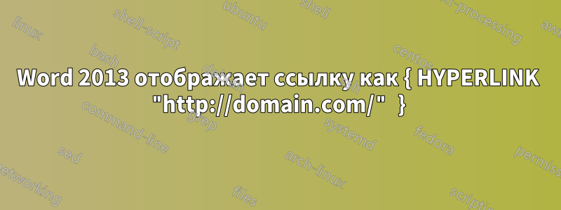 Word 2013 отображает ссылку как { HYPERLINK "http://domain.com/" }