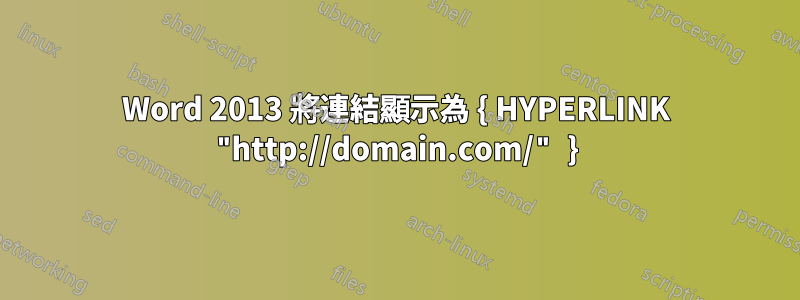 Word 2013 將連結顯示為 { HYPERLINK "http://domain.com/" }