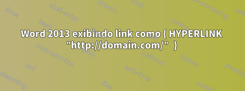 Word 2013 exibindo link como { HYPERLINK "http://domain.com/" }