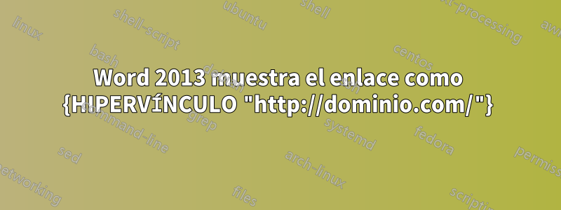 Word 2013 muestra el enlace como {HIPERVÍNCULO "http://dominio.com/"}