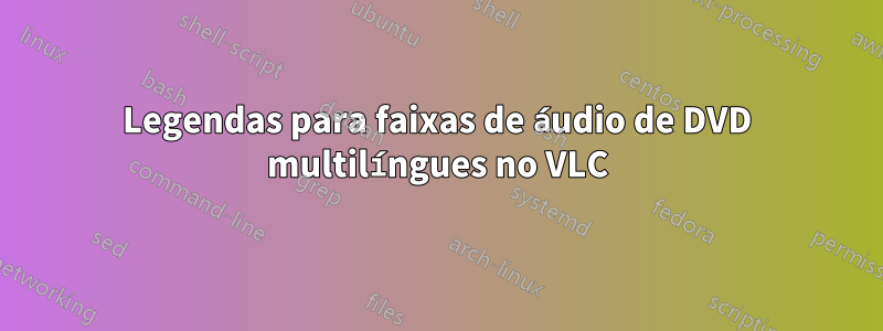 Legendas para faixas de áudio de DVD multilíngues no VLC