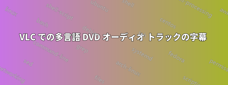 VLC での多言語 DVD オーディオ トラックの字幕