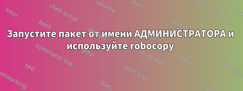 Запустите пакет от имени АДМИНИСТРАТОРА и используйте robocopy