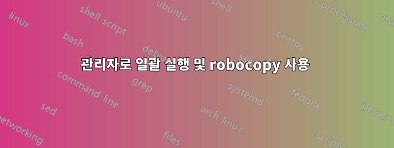 관리자로 일괄 실행 및 robocopy 사용