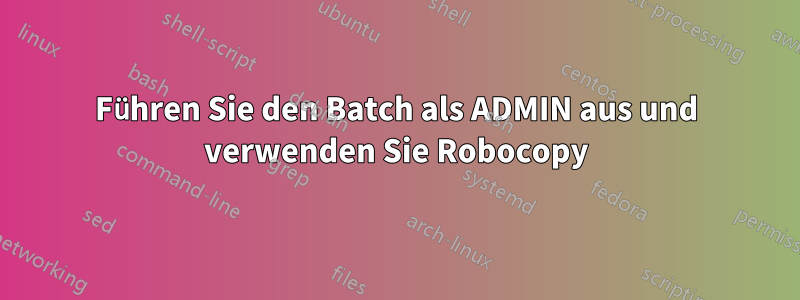 Führen Sie den Batch als ADMIN aus und verwenden Sie Robocopy