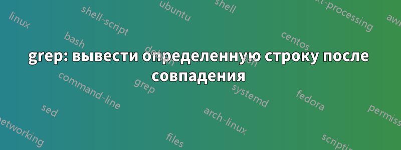 grep: вывести определенную строку после совпадения