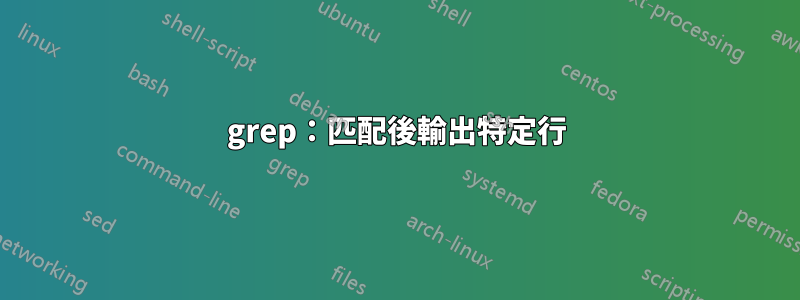 grep：匹配後輸出特定行