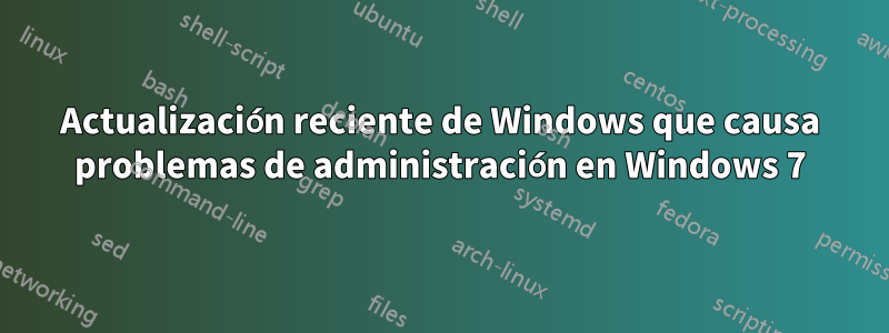 Actualización reciente de Windows que causa problemas de administración en Windows 7