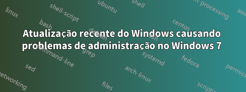 Atualização recente do Windows causando problemas de administração no Windows 7