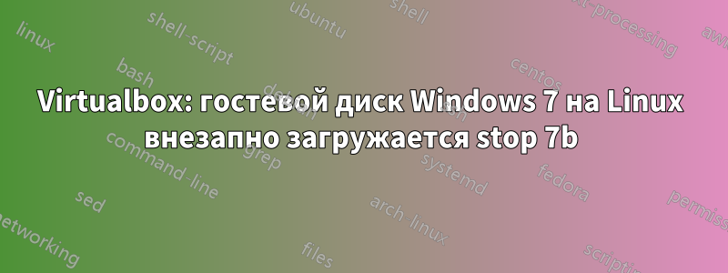 Virtualbox: гостевой диск Windows 7 на Linux внезапно загружается stop 7b