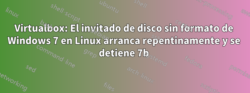 Virtualbox: El invitado de disco sin formato de Windows 7 en Linux arranca repentinamente y se detiene 7b