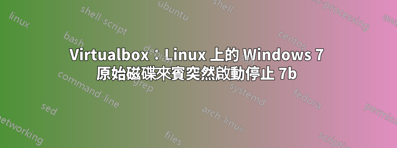 Virtualbox：Linux 上的 Windows 7 原始磁碟來賓突然啟動停止 7b