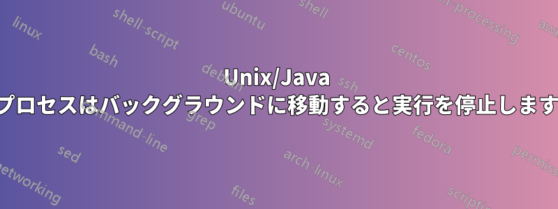 Unix/Java プロセスはバックグラウンドに移動すると実行を停止します