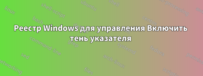 Реестр Windows для управления Включить тень указателя