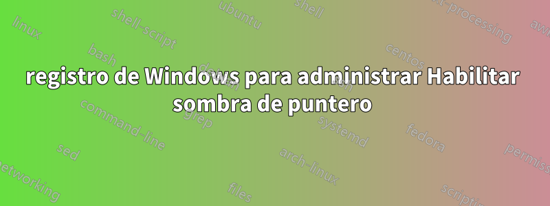 registro de Windows para administrar Habilitar sombra de puntero