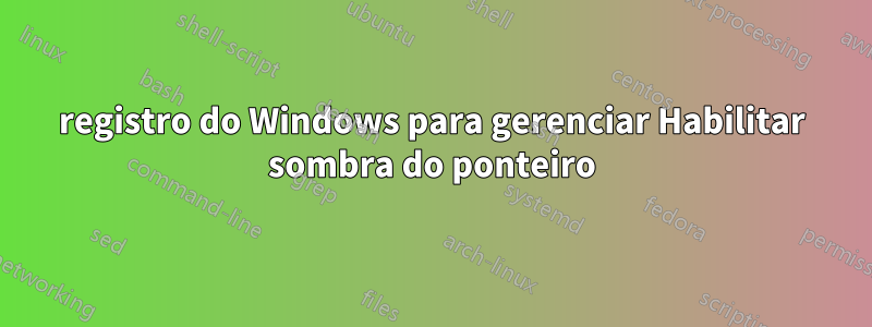 registro do Windows para gerenciar Habilitar sombra do ponteiro