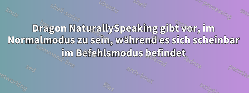 Dragon NaturallySpeaking gibt vor, im Normalmodus zu sein, während es sich scheinbar im Befehlsmodus befindet