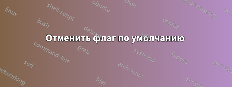 Отменить флаг по умолчанию