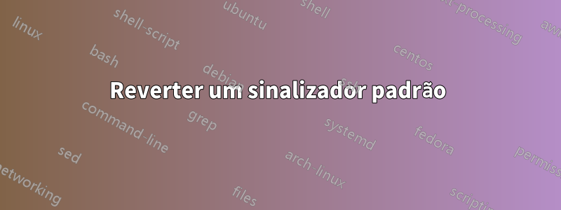 Reverter um sinalizador padrão