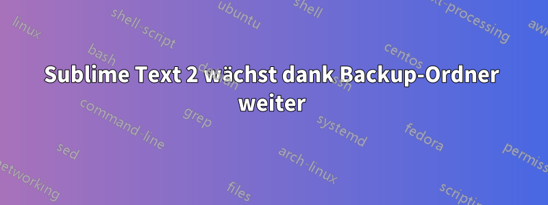 Sublime Text 2 wächst dank Backup-Ordner weiter