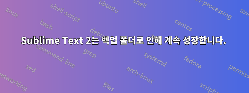 Sublime Text 2는 백업 폴더로 인해 계속 성장합니다.