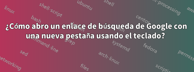 ¿Cómo abro un enlace de búsqueda de Google con una nueva pestaña usando el teclado? 