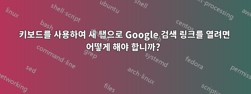 키보드를 사용하여 새 탭으로 Google 검색 링크를 열려면 어떻게 해야 합니까? 