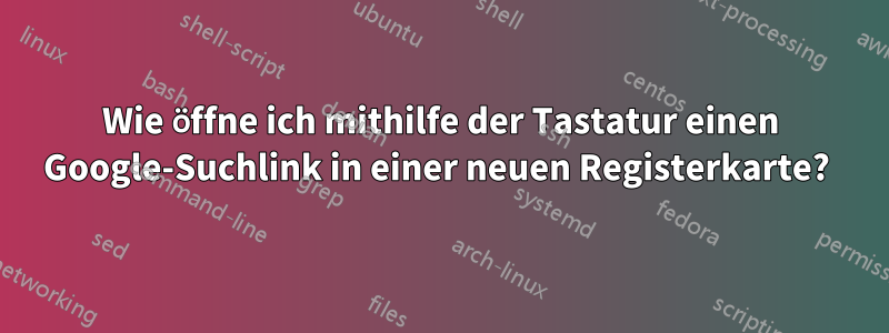 Wie öffne ich mithilfe der Tastatur einen Google-Suchlink in einer neuen Registerkarte? 