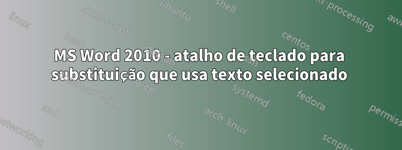 MS Word 2010 - atalho de teclado para substituição que usa texto selecionado