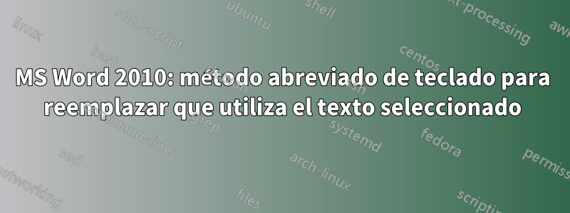 MS Word 2010: método abreviado de teclado para reemplazar que utiliza el texto seleccionado