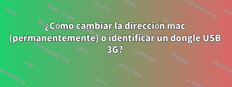 ¿Cómo cambiar la dirección mac (permanentemente) o identificar un dongle USB 3G?