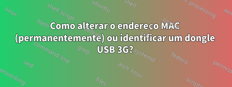 Como alterar o endereço MAC (permanentemente) ou identificar um dongle USB 3G?