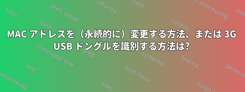 MAC アドレスを（永続的に）変更する方法、または 3G USB ドングルを識別する方法は?