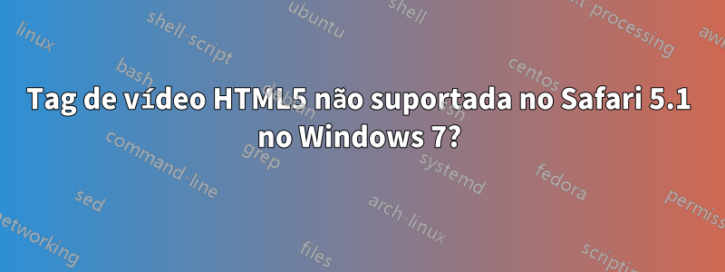 Tag de vídeo HTML5 não suportada no Safari 5.1 no Windows 7?