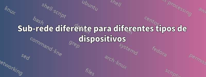 Sub-rede diferente para diferentes tipos de dispositivos