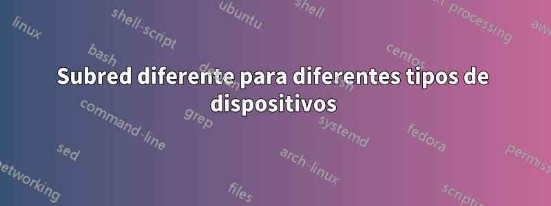 Subred diferente para diferentes tipos de dispositivos