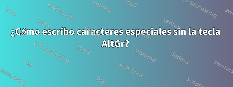 ¿Cómo escribo caracteres especiales sin la tecla AltGr?