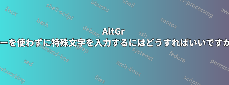 AltGr キーを使わずに特殊文字を入力するにはどうすればいいですか?