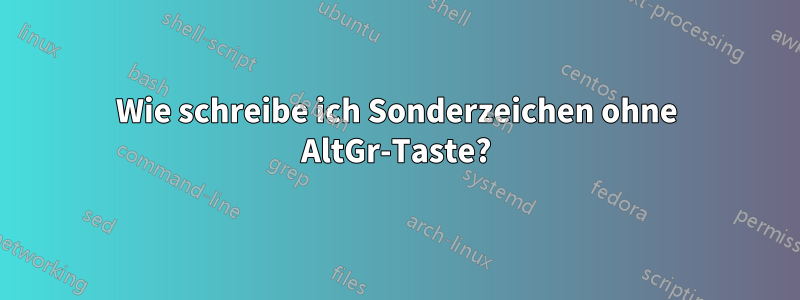 Wie schreibe ich Sonderzeichen ohne AltGr-Taste?