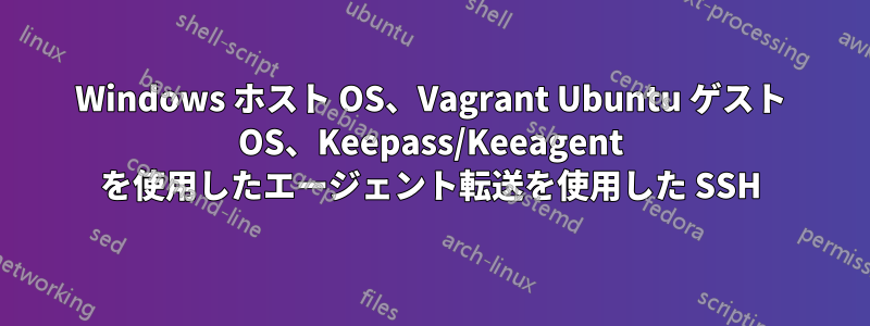 Windows ホスト OS、Vagrant Ubuntu ゲスト OS、Keepass/Keeagent を使用したエージェント転送を使用した SSH