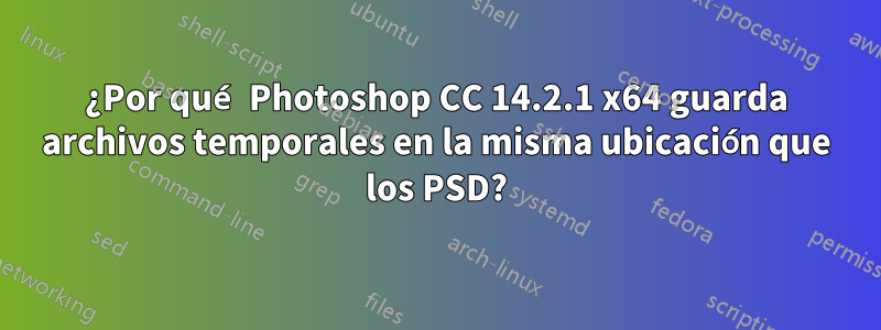 ¿Por qué Photoshop CC 14.2.1 x64 guarda archivos temporales en la misma ubicación que los PSD?