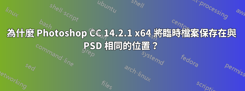 為什麼 Photoshop CC 14.2.1 x64 將臨時檔案保存在與 PSD 相同的位置？