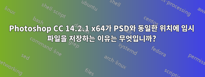 Photoshop CC 14.2.1 x64가 PSD와 동일한 위치에 임시 파일을 저장하는 이유는 무엇입니까?