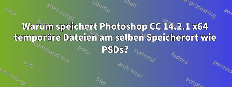 Warum speichert Photoshop CC 14.2.1 x64 temporäre Dateien am selben Speicherort wie PSDs?