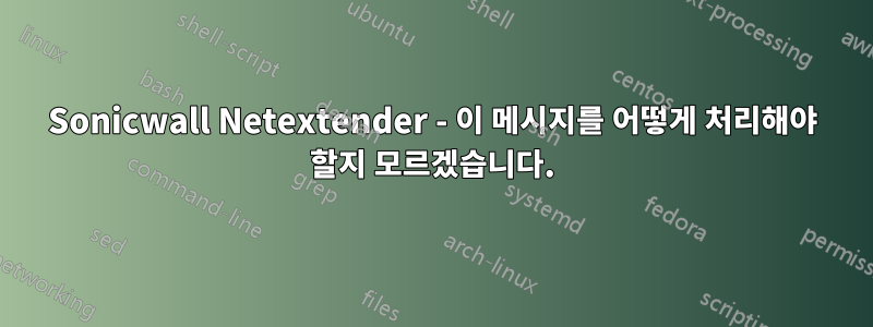 Sonicwall Netextender - 이 메시지를 어떻게 처리해야 할지 모르겠습니다.