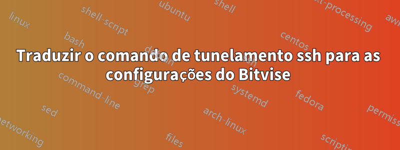 Traduzir o comando de tunelamento ssh para as configurações do Bitvise